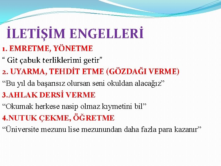 İLETİŞİM ENGELLERİ 1. EMRETME, YÖNETME “ Git çabuk terliklerimi getir” 2. UYARMA, TEHDİT ETME