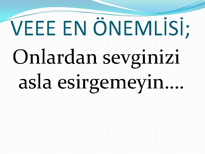 VEEE EN ÖNEMLİSİ; Onlardan sevginizi asla esirgemeyin…. 