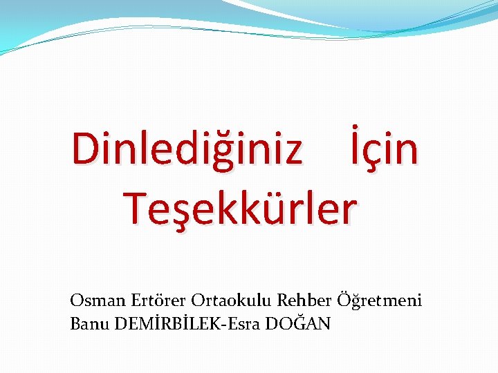 Dinlediğiniz İçin Teşekkürler Osman Ertörer Ortaokulu Rehber Öğretmeni Banu DEMİRBİLEK-Esra DOĞAN 