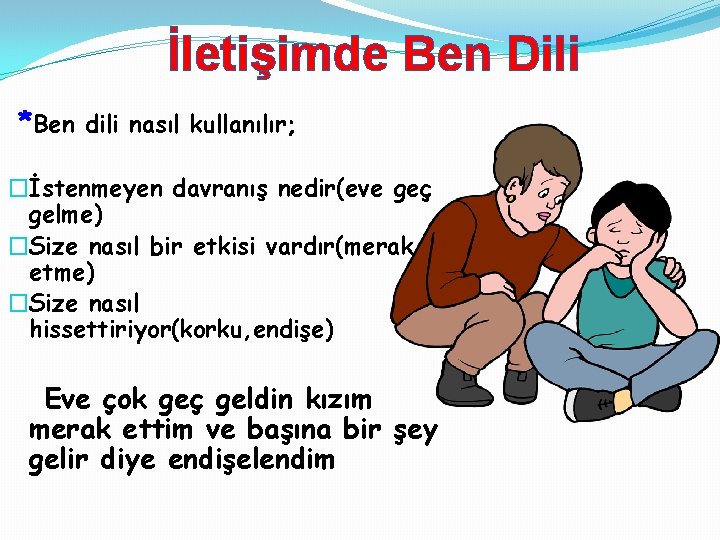 İletişimde Ben Dili *Ben dili nasıl kullanılır; �İstenmeyen davranış nedir(eve geç gelme) �Size nasıl