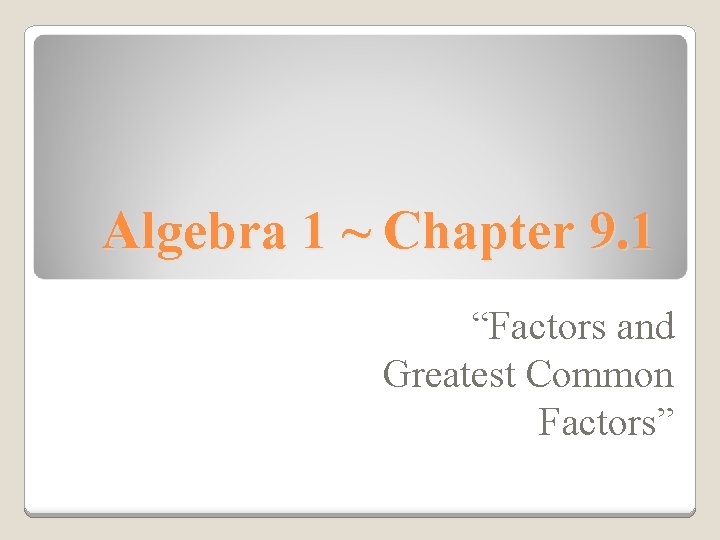 Algebra 1 ~ Chapter 9. 1 “Factors and Greatest Common Factors” 