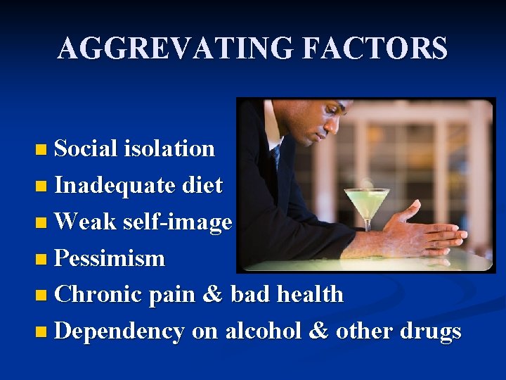 AGGREVATING FACTORS n Social isolation n Inadequate diet n Weak self-image n Pessimism n