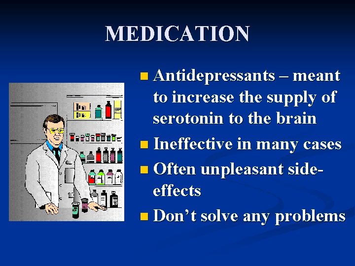 MEDICATION n Antidepressants – meant to increase the supply of serotonin to the brain