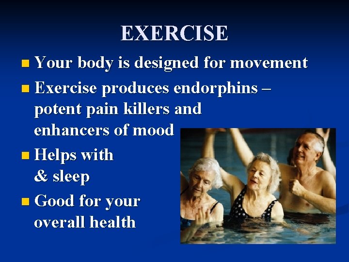 EXERCISE n Your body is designed for movement n Exercise produces endorphins – potent