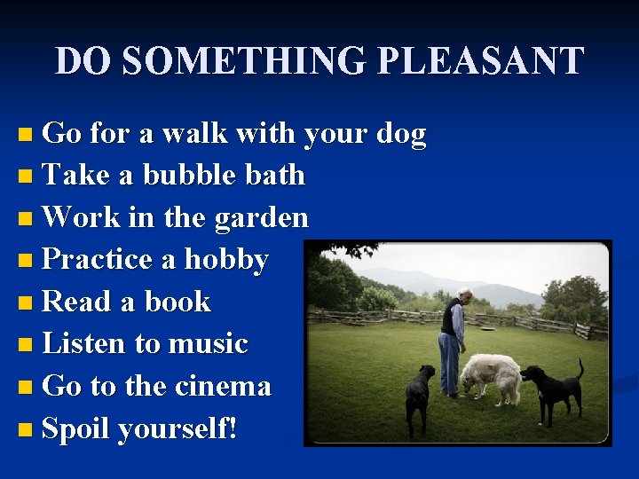 DO SOMETHING PLEASANT n Go for a walk with your dog n Take a