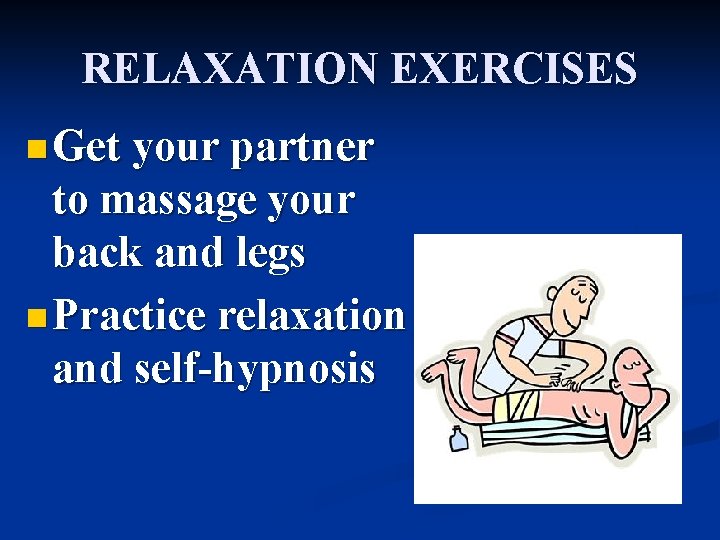RELAXATION EXERCISES n Get your partner to massage your back and legs n Practice