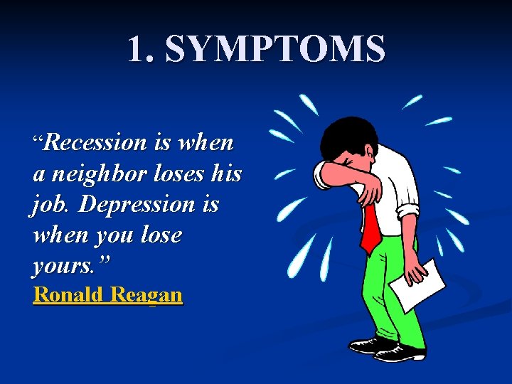 1. SYMPTOMS “Recession is when a neighbor loses his job. Depression is when you