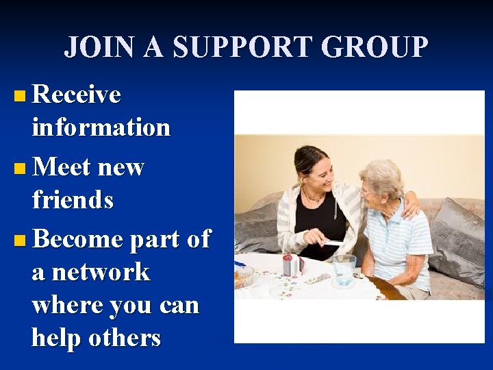 JOIN A SUPPORT GROUP n Receive information n Meet new friends n Become part