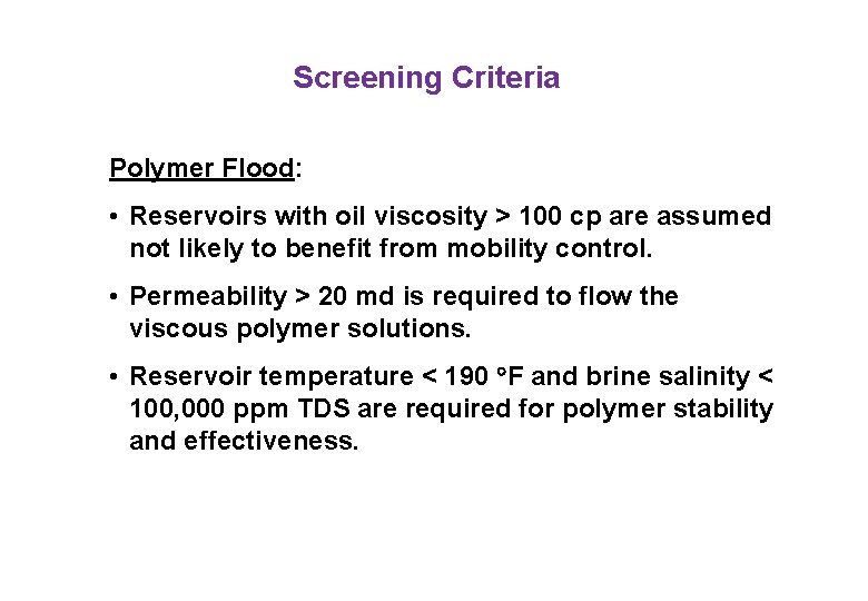 Screening Criteria Polymer Flood: • Reservoirs with oil viscosity > 100 cp are assumed