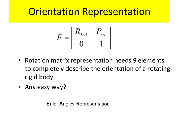 Orientation Representation • Rotation matrix representation needs 9 elements to completely describe the orientation