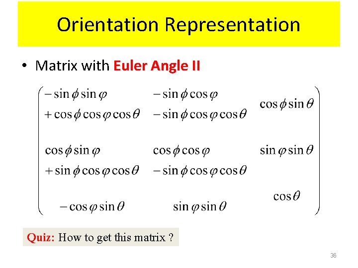 Orientation Representation • Matrix with Euler Angle II Quiz: How to get this matrix Orientation Representation • Matrix with Euler Angle II Quiz: How to get this matrix