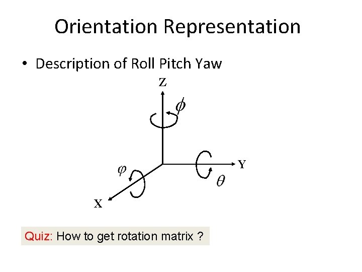 Orientation Representation • Description of Roll Pitch Yaw Z Y X Quiz: How to