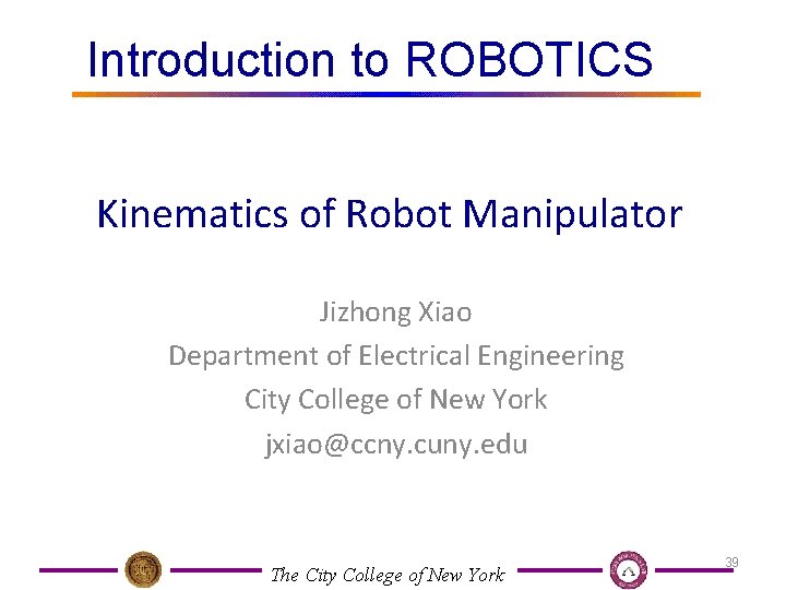 Introduction to ROBOTICS Kinematics of Robot Manipulator Jizhong Xiao Department of Electrical Engineering City