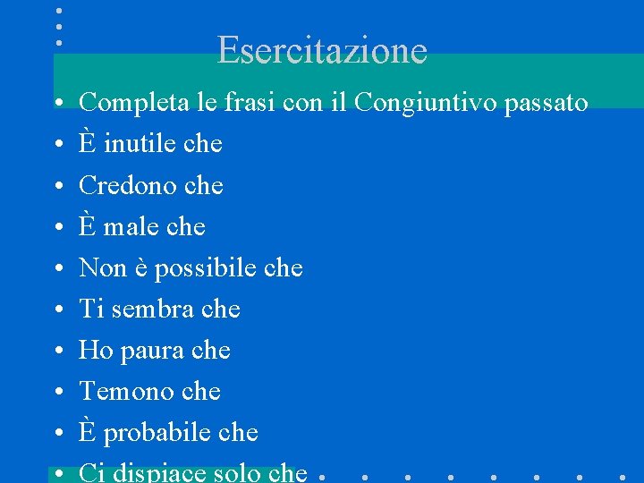 Esercitazione • • • Completa le frasi con il Congiuntivo passato È inutile che