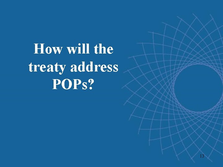 How will the treaty address POPs? 13 How will the treaty address POPs? 13