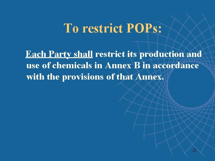 To restrict POPs: Each Party shall restrict its production and use of chemicals in To restrict POPs: Each Party shall restrict its production and use of chemicals in