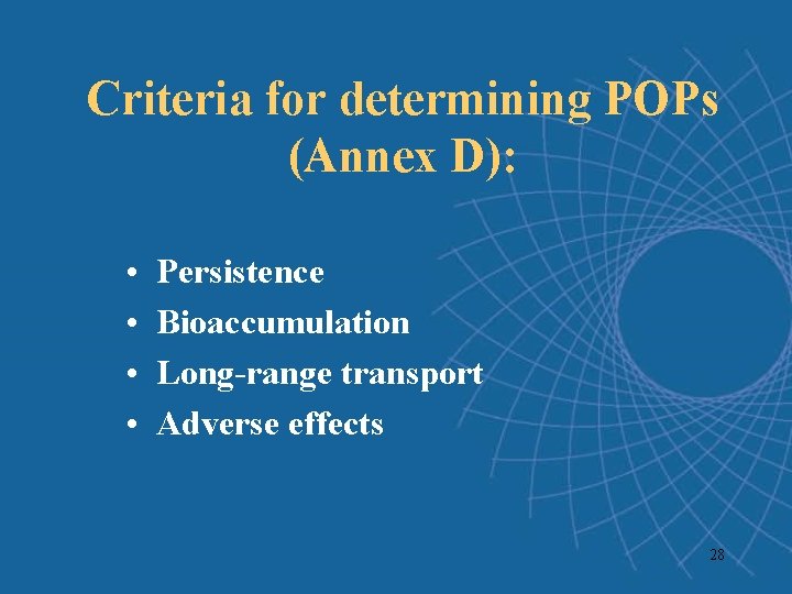 Criteria for determining POPs (Annex D): • • Persistence Bioaccumulation Long-range transport Adverse effects Criteria for determining POPs (Annex D): • • Persistence Bioaccumulation Long-range transport Adverse effects