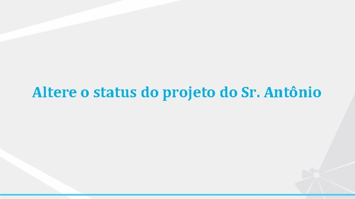 Altere o status do projeto do Sr. Antônio 