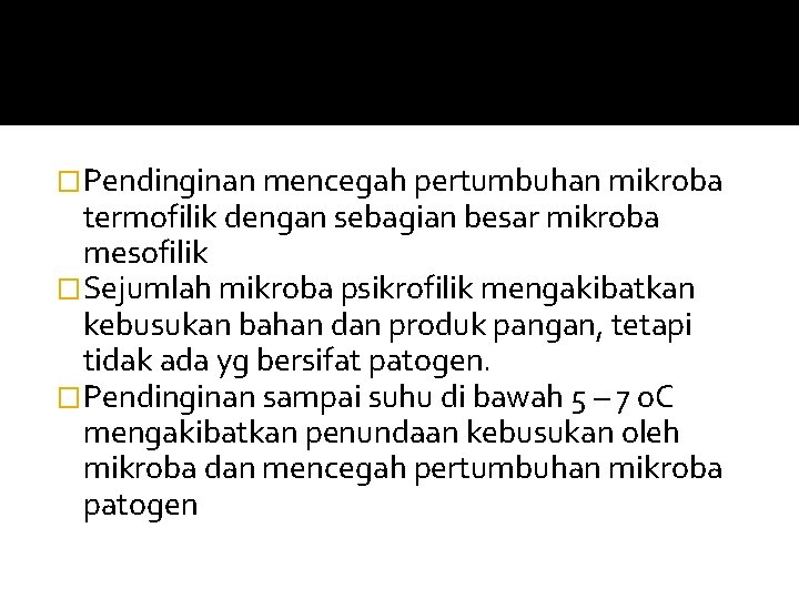 �Pendinginan mencegah pertumbuhan mikroba termofilik dengan sebagian besar mikroba mesofilik �Sejumlah mikroba psikrofilik mengakibatkan