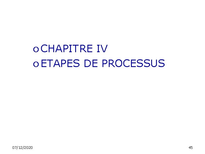  CHAPITRE IV ETAPES DE PROCESSUS 07/12/2020 45 