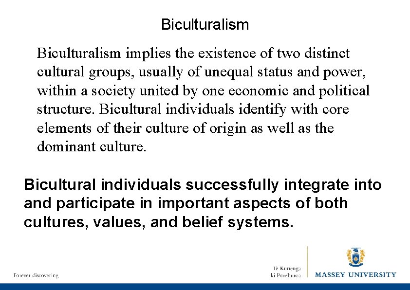 Biculturalism implies the existence of two distinct cultural groups, usually of unequal status and