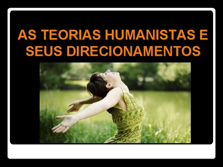 AS TEORIAS HUMANISTAS E SEUS DIRECIONAMENTOS 