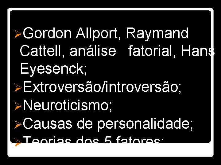 ØGordon Allport, Raymand Cattell, análise fatorial, Hans Eyesenck; ØExtroversão/introversão; ØNeuroticismo; ØCausas de personalidade; ØTeorias