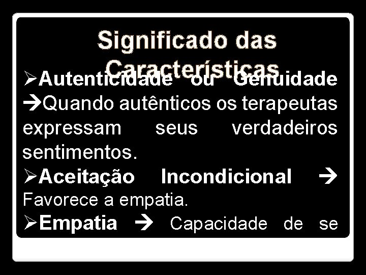 Significado das Características ØAutenticidade ou Genuidade Quando autênticos os terapeutas expressam seus verdadeiros sentimentos.