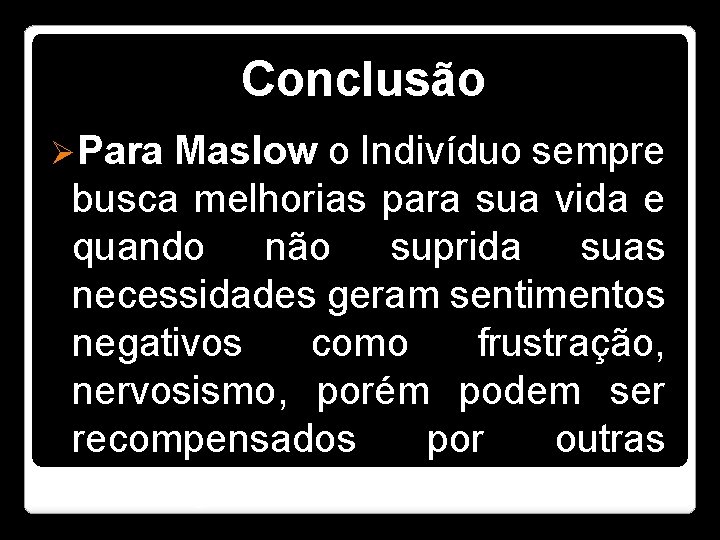 Conclusão ØPara Maslow o Indivíduo sempre busca melhorias para sua vida e quando não