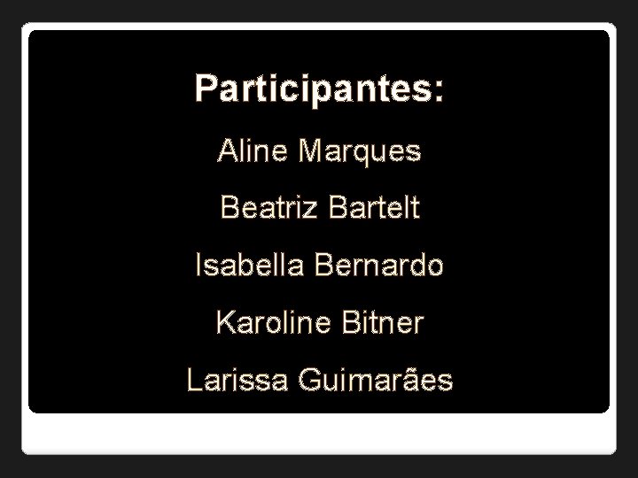 Participantes: Aline Marques Beatriz Bartelt Isabella Bernardo Karoline Bitner Larissa Guimarães 