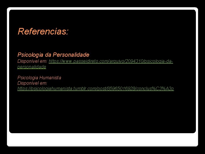 Referencias: Psicologia da Personalidade Disponível em: https: //www. passeidireto. com/arquivo/2094310/psicologia-dapersonalidade Psicologia Humanista Disponível em: