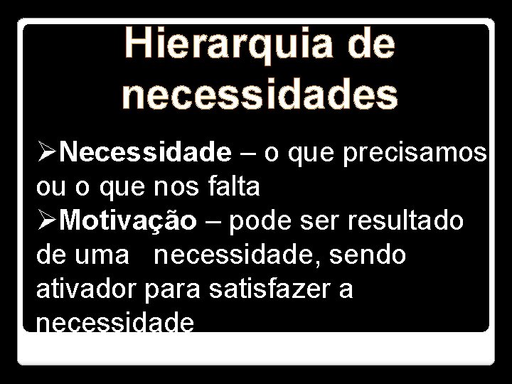 Hierarquia de necessidades ØNecessidade – o que precisamos ou o que nos falta ØMotivação