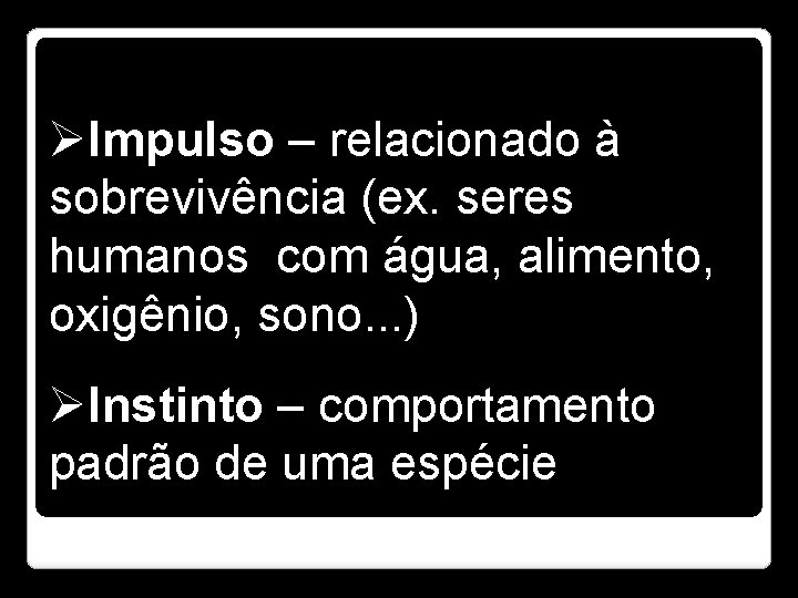 ØImpulso – relacionado à sobrevivência (ex. seres humanos com água, alimento, oxigênio, sono. .