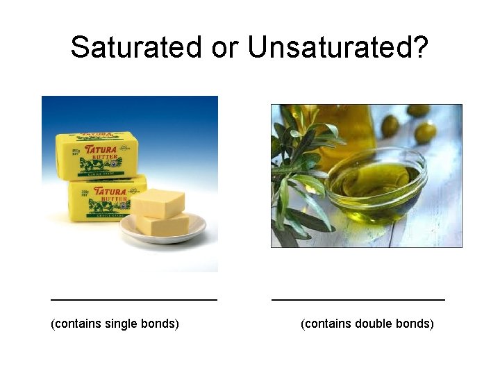 Saturated or Unsaturated? ____________ (contains single bonds) _____________ (contains double bonds) Saturated or Unsaturated? ____________ (contains single bonds) _____________ (contains double bonds)