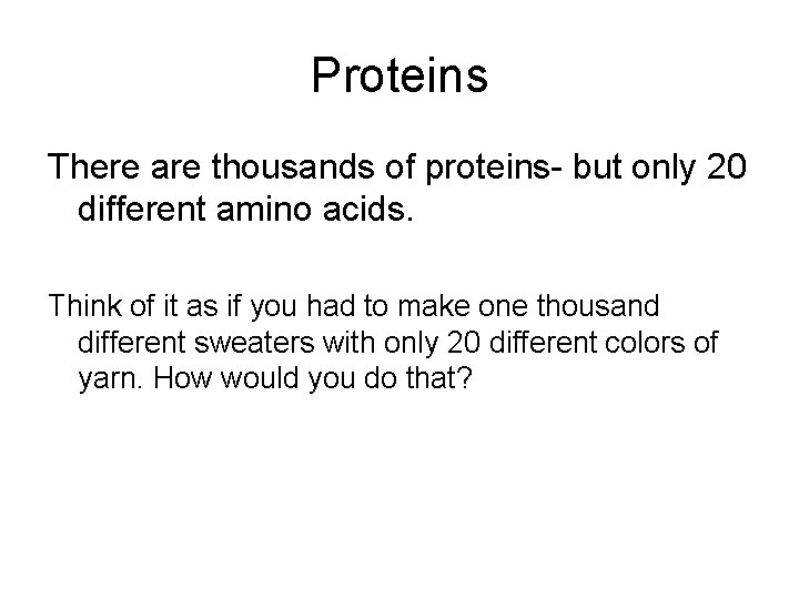 Proteins There are thousands of proteins- but only 20 different amino acids. Think of