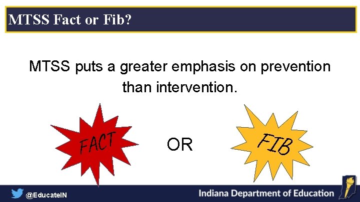 MTSS Fact or Fib? MTSS puts a greater emphasis on prevention than intervention. T