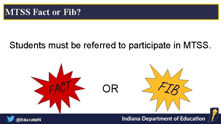 MTSS Fact or Fib? Students must be referred to participate in MTSS. T C