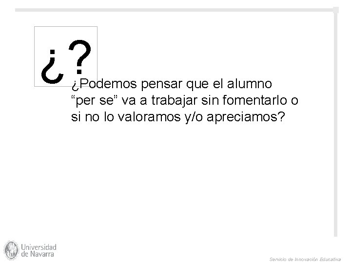 ¿? ¿Podemos pensar que el alumno “per se” va a trabajar sin fomentarlo o