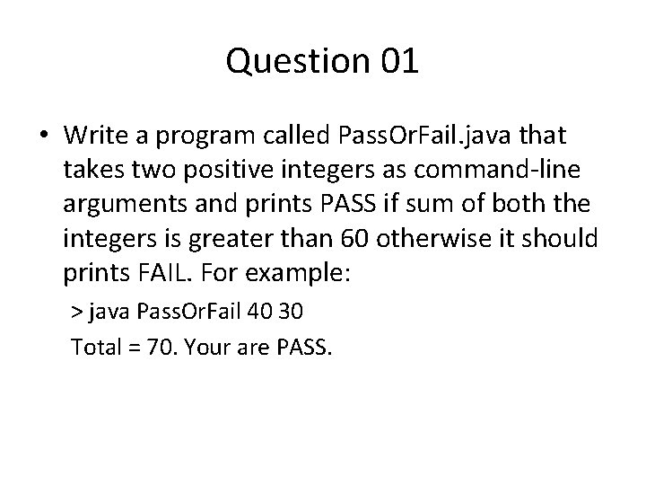 Question 01 • Write a program called Pass. Or. Fail. java that takes two Question 01 • Write a program called Pass. Or. Fail. java that takes two
