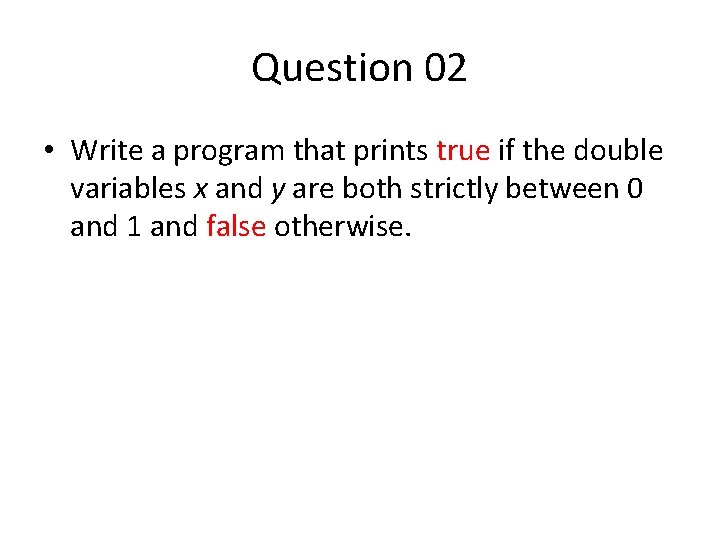 Question 02 • Write a program that prints true if the double variables x Question 02 • Write a program that prints true if the double variables x
