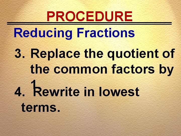 PROCEDURE Reducing Fractions 3. Replace the quotient of the common factors by 1. 4.