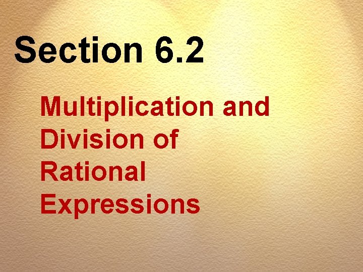 Section 6. 2 Multiplication and Division of Rational Expressions 