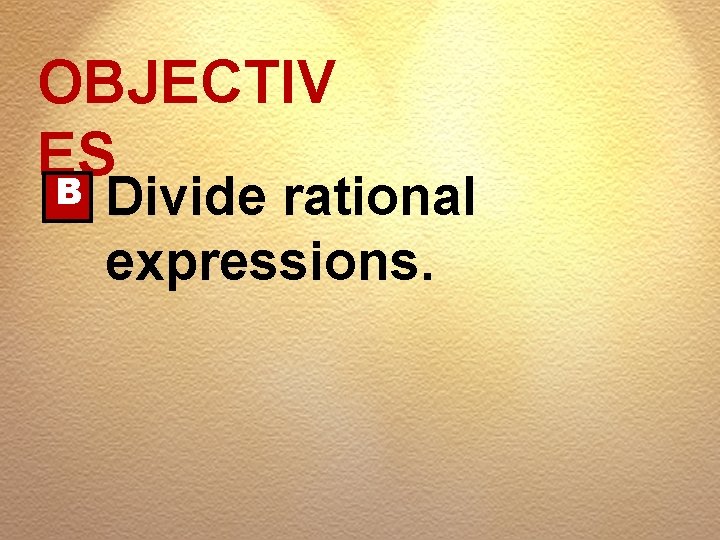 OBJECTIV ES B Divide rational expressions. 