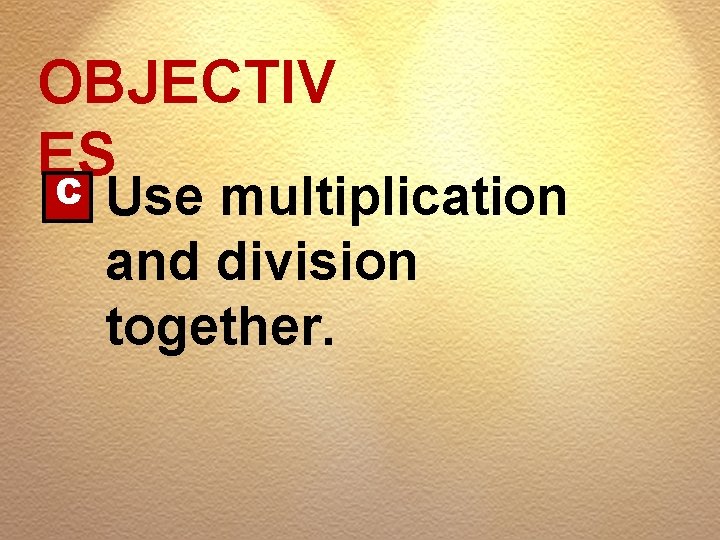 OBJECTIV ES C Use multiplication and division together. 