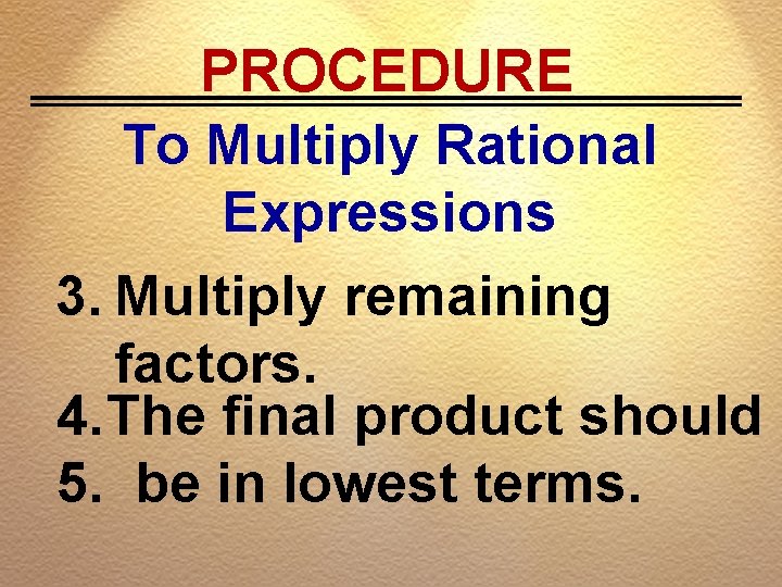 PROCEDURE To Multiply Rational Expressions 3. Multiply remaining factors. 4. The final product should