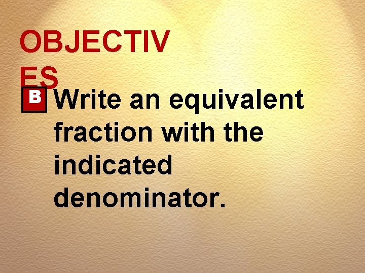 OBJECTIV ES B Write an equivalent fraction with the indicated denominator. 