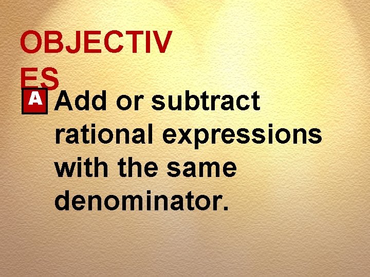 OBJECTIV ES A Add or subtract rational expressions with the same denominator. 