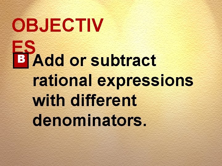 OBJECTIV ES B Add or subtract rational expressions with different denominators. 