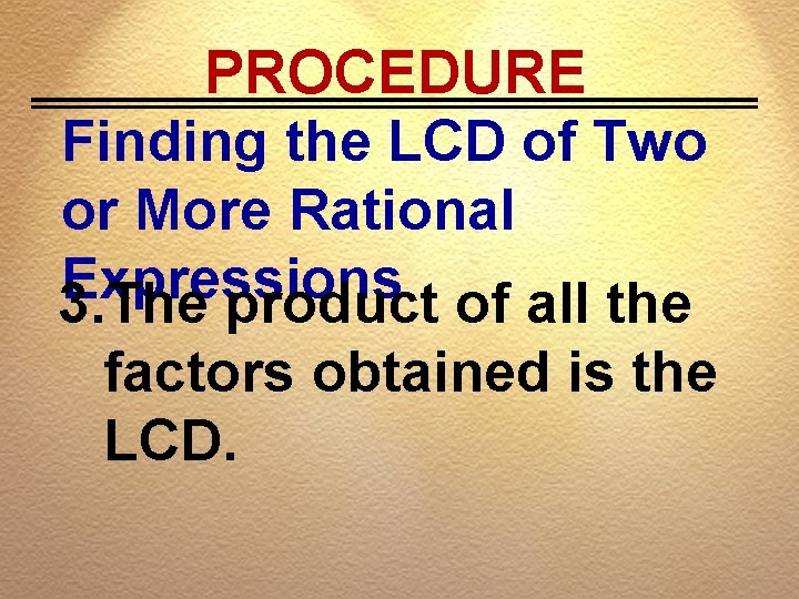 PROCEDURE Finding the LCD of Two or More Rational Expressions 3. The product of