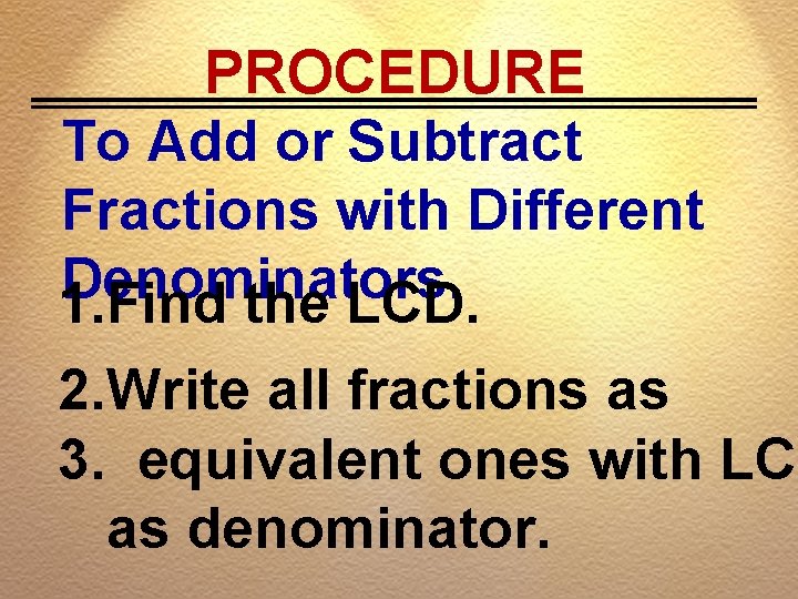 PROCEDURE To Add or Subtract Fractions with Different Denominators. 1. Find the LCD. 2.